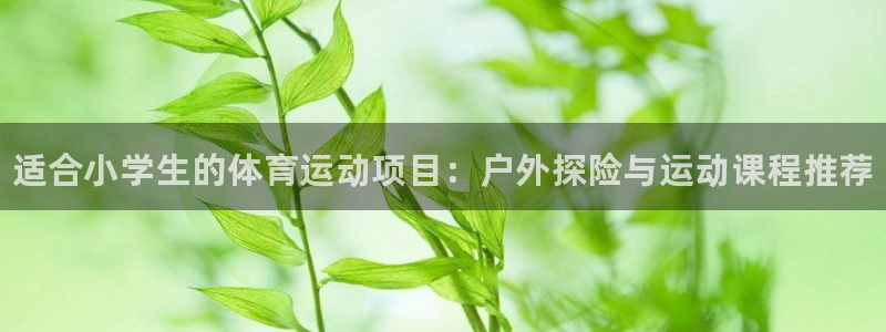 JJB竞技宝官网下载招商电话号码是多少号:适合小学生的体育运