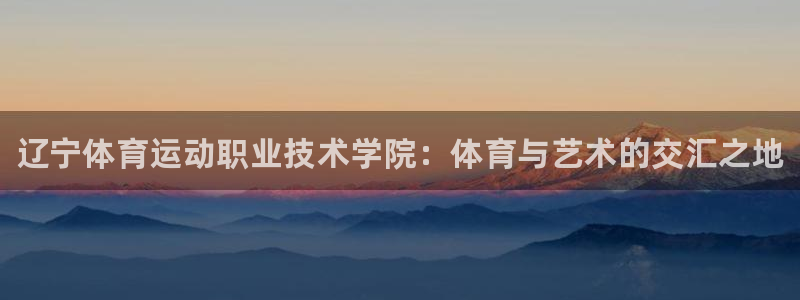 JJB竞技宝官方正版app娱乐平台:辽宁体育运动职业技术学院