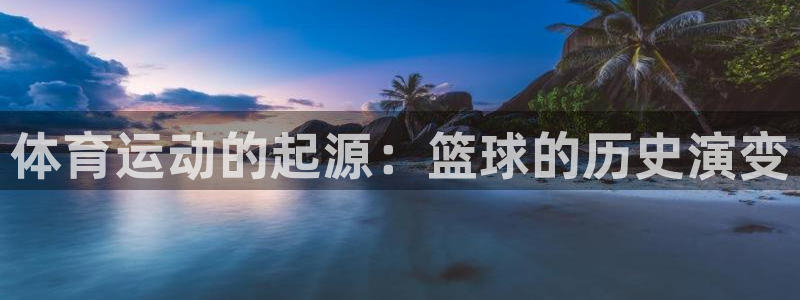 海南JJB竞技宝官网下载:体育运动的起源:篮球的历史演变